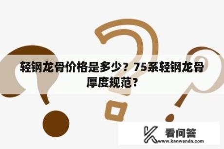 轻钢龙骨价格是多少？75系轻钢龙骨厚度规范？