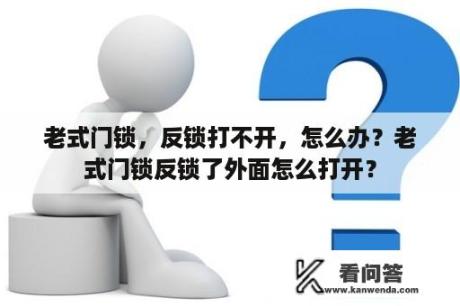 老式门锁，反锁打不开，怎么办？老式门锁反锁了外面怎么打开？