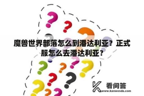 魔兽世界部落怎么到潘达利亚？正式服怎么去潘达利亚？