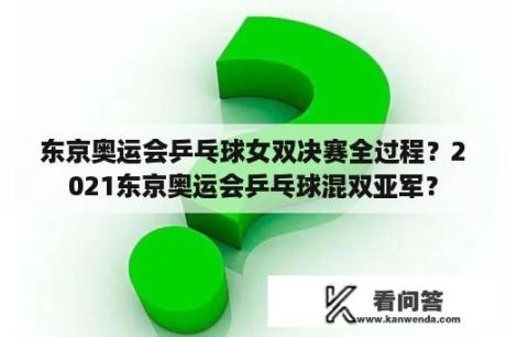 东京奥运会乒乓球女双决赛全过程？2021东京奥运会乒乓球混双亚军？