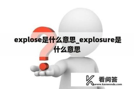  explose是什么意思_explosure是什么意思