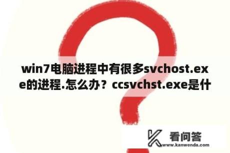 win7电脑进程中有很多svchost.exe的进程.怎么办？ccsvchst.exe是什么进程？