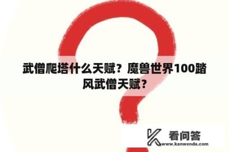 武僧爬塔什么天赋？魔兽世界100踏风武僧天赋？