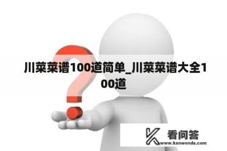  川菜菜谱100道简单_川菜菜谱大全100道