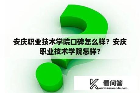 安庆职业技术学院口碑怎么样？安庆职业技术学院怎样？