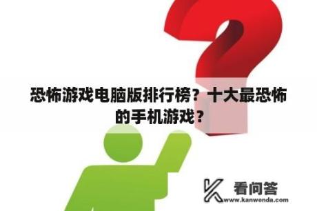 恐怖游戏电脑版排行榜？十大最恐怖的手机游戏？