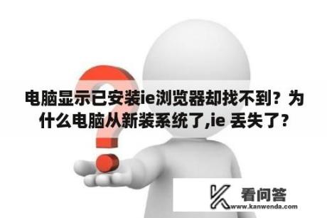 电脑显示已安装ie浏览器却找不到？为什么电脑从新装系统了,ie 丢失了？