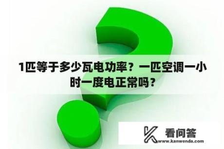 1匹等于多少瓦电功率？一匹空调一小时一度电正常吗？