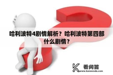 哈利波特4剧情解析？哈利波特第四部什么剧情？