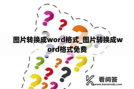  图片转换成word格式_图片转换成word格式免费