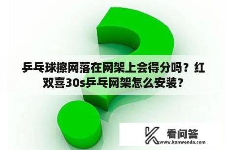 乒乓球擦网落在网架上会得分吗？红双喜30s乒乓网架怎么安装？