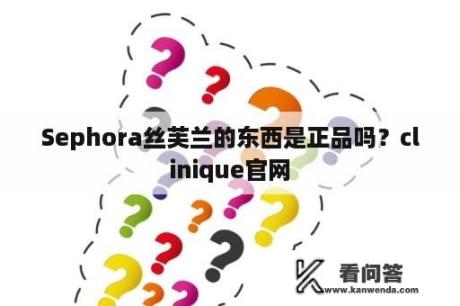 Sephora丝芙兰的东西是正品吗？clinique官网