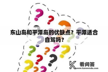 东山岛和平潭岛的优缺点？平潭适合自驾吗？