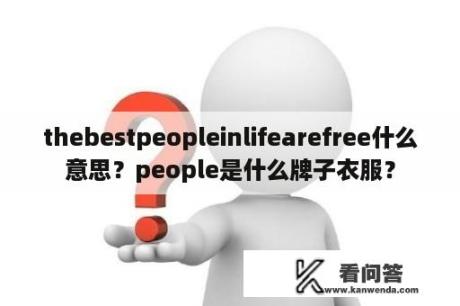 thebestpeopleinlifearefree什么意思？people是什么牌子衣服？