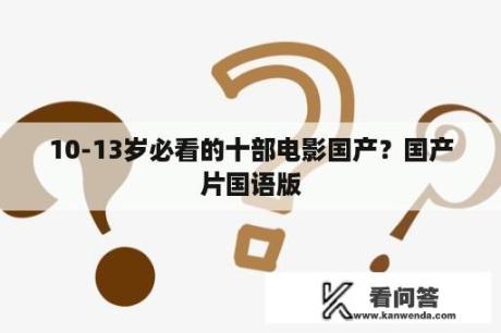 10-13岁必看的十部电影国产？国产片国语版