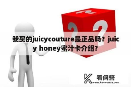 我买的juicycouture是正品吗？juicy honey蜜汁卡介绍？