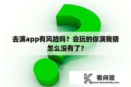 去演app有风险吗？会玩的你演我猜怎么没有了？