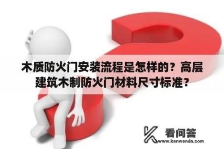 木质防火门安装流程是怎样的？高层建筑木制防火门材料尺寸标准？