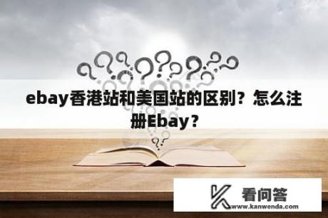 ebay香港站和美国站的区别？怎么注册Ebay？