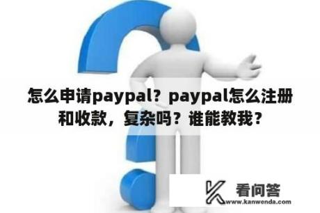 怎么申请paypal？paypal怎么注册和收款，复杂吗？谁能教我？