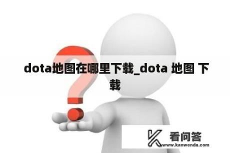  dota地图在哪里下载_dota 地图 下载