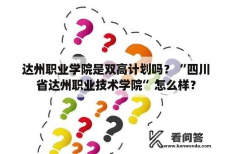 达州职业学院是双高计划吗？“四川省达州职业技术学院”怎么样？