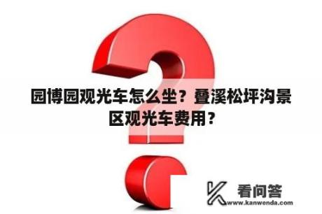 园博园观光车怎么坐？叠溪松坪沟景区观光车费用？