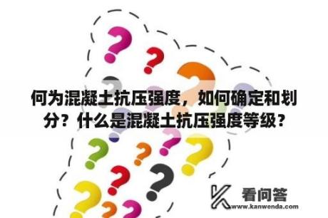 何为混凝土抗压强度，如何确定和划分？什么是混凝土抗压强度等级？