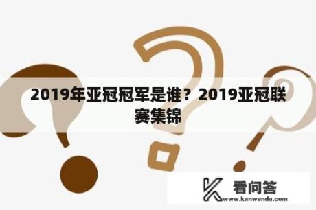 2019年亚冠冠军是谁？2019亚冠联赛集锦