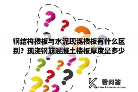 钢结构楼板与水泥现浇楼板有什么区别？现浇钢筋混凝土楼板厚度是多少MM？