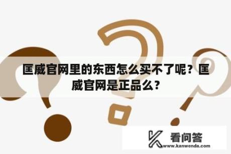 匡威官网里的东西怎么买不了呢？匡威官网是正品么？