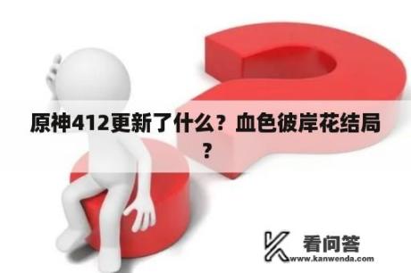 原神412更新了什么？血色彼岸花结局？