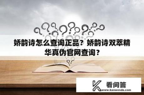 娇韵诗怎么查询正品？娇韵诗双萃精华真伪官网查询？