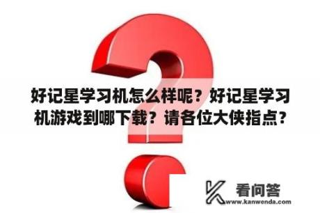 好记星学习机怎么样呢？好记星学习机游戏到哪下载？请各位大侠指点？