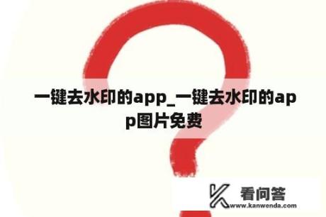  一键去水印的app_一键去水印的app图片免费