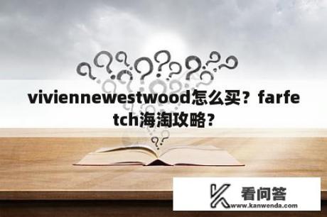 viviennewestwood怎么买？farfetch海淘攻略？