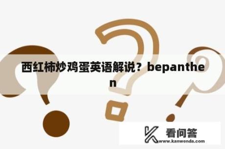 西红柿炒鸡蛋英语解说？bepanthen