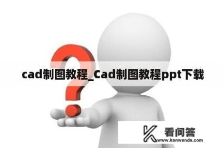  cad制图教程_Cad制图教程ppt下载