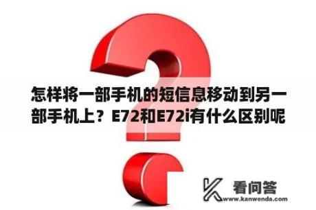 怎样将一部手机的短信息移动到另一部手机上？E72和E72i有什么区别呢？