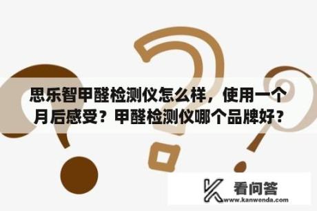 思乐智甲醛检测仪怎么样，使用一个月后感受？甲醛检测仪哪个品牌好？