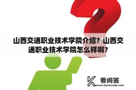 山西交通职业技术学院介绍？山西交通职业技术学院怎么样啊？