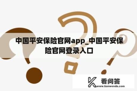  中国平安保险官网app_中国平安保险官网登录入口