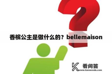 香槟公主是做什么的？bellemaison