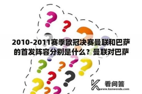 2010-2011赛季欧冠决赛曼联和巴萨的首发阵容分别是什么？曼联对巴萨的历史战绩是什么？