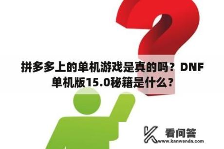 拼多多上的单机游戏是真的吗？DNF单机版15.0秘籍是什么？