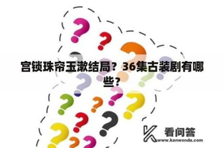 宫锁珠帘玉漱结局？36集古装剧有哪些？