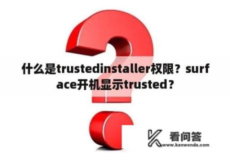 什么是trustedinstaller权限？surface开机显示trusted？