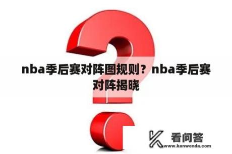 nba季后赛对阵图规则？nba季后赛对阵揭晓