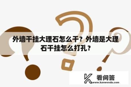 外墙干挂大理石怎么干？外墙是大理石干挂怎么打孔？