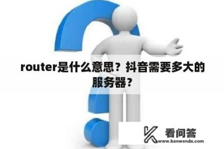 router是什么意思？抖音需要多大的服务器？